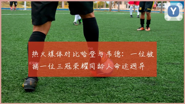 热火媒体对比哈登与韦德：一位被捕一位三冠荣耀同龄人命运迥异
