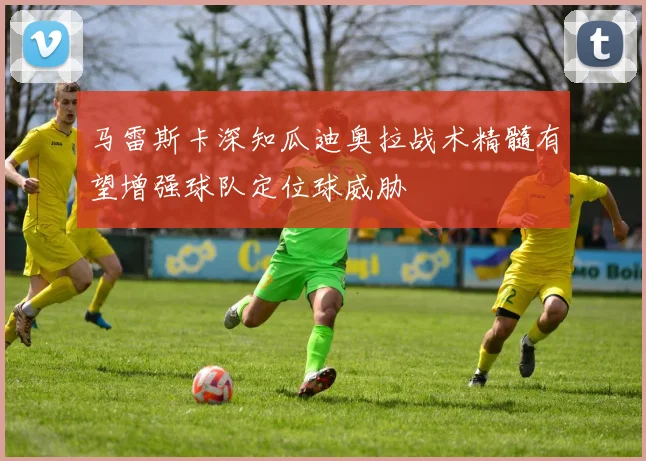 马雷斯卡深知瓜迪奥拉战术精髓有望增强球队定位球威胁