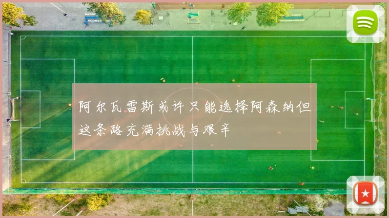 阿尔瓦雷斯或许只能选择阿森纳但这条路充满挑战与艰辛