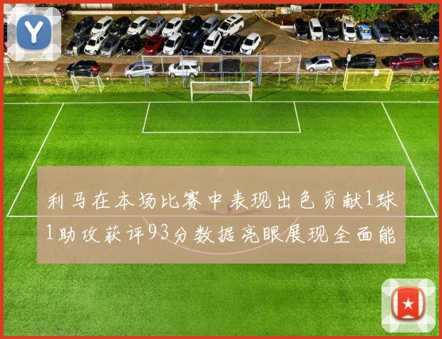 利马在本场比赛中表现出色贡献1球1助攻获评93分数据亮眼展现全面能力